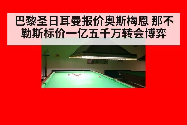 巴黎圣日耳曼报价奥斯梅恩 那不勒斯标价一亿五千万转会博弈