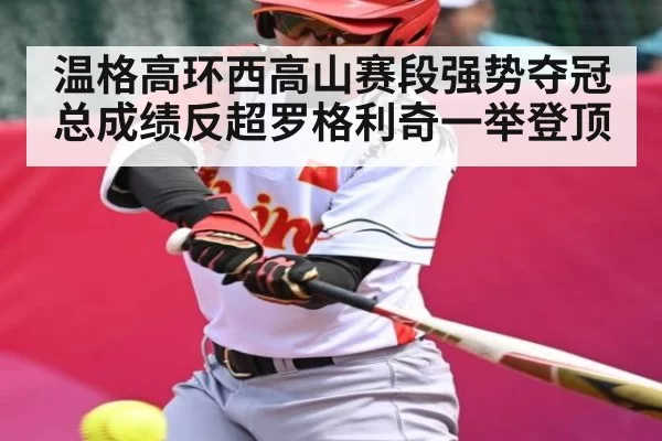 温格高环西高山赛段强势夺冠 总成绩反超罗格利奇一举登顶