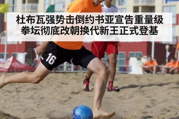 杜布瓦强势击倒约书亚宣告重量级拳坛彻底改朝换代新王正式登基