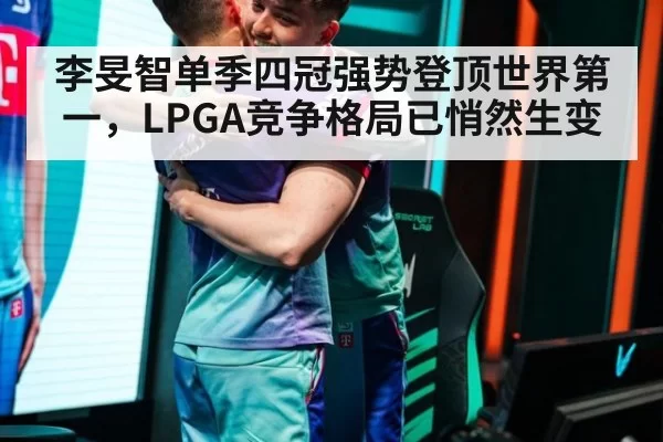 李旻智单季四冠强势登顶世界第一，LPGA竞争格局已悄然生变