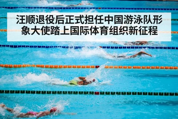 汪顺退役后正式担任中国游泳队形象大使踏上国际体育组织新征程