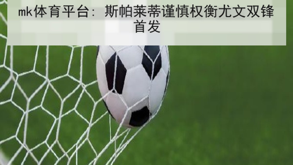 mk体育平台: 斯帕莱蒂谨慎权衡尤文双锋首发 mk体育平台: 斯帕莱蒂谨慎权衡尤文双锋首发