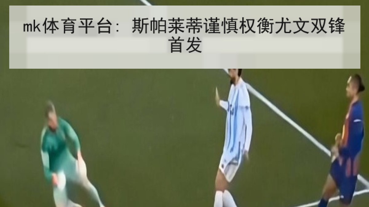 mk体育平台: 斯帕莱蒂谨慎权衡尤文双锋首发 mk体育平台: 斯帕莱蒂谨慎权衡尤文双锋首发